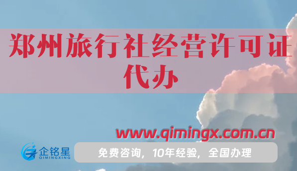 鄭州旅行社經(jīng)營(yíng)許可證代辦,25年辦理有什么要求?