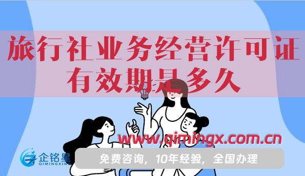 旅行社業(yè)務(wù)經(jīng)營許可證有效期是多久,如何辦理續(xù)期?