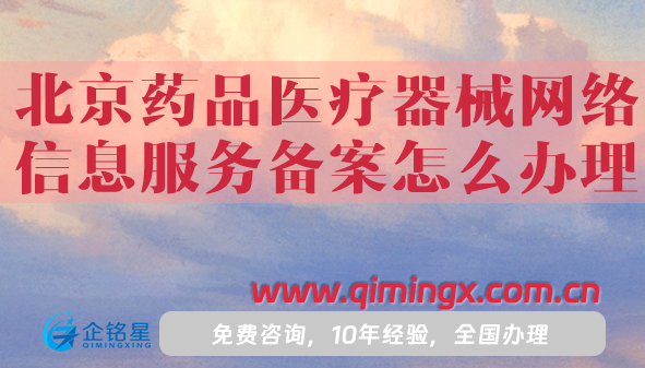 北京藥品醫(yī)療器械網(wǎng)絡(luò)信息服務(wù)備案怎么辦理(申請條件材料詳細(xì)明細(xì))