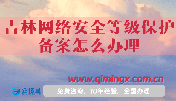 吉林網(wǎng)絡(luò)安全等級(jí)保護(hù)備案怎么辦理，25年整理